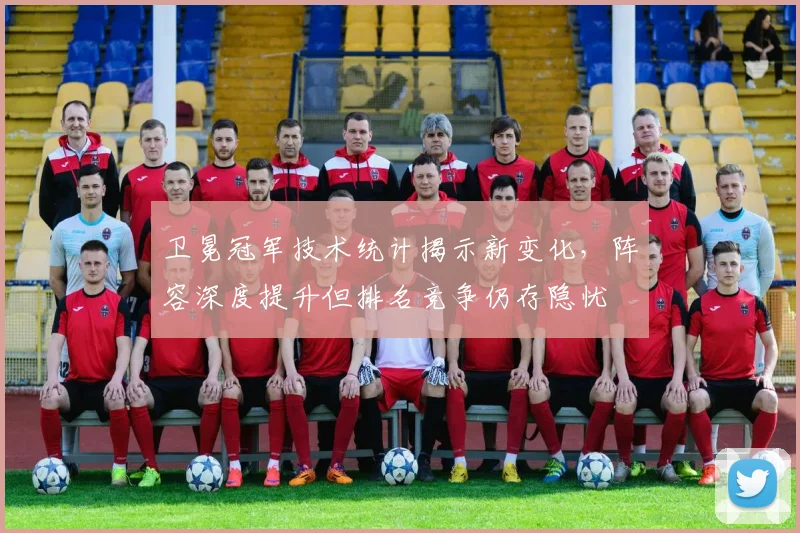 卫冕冠军技术统计揭示新变化，阵容深度提升但排名竞争仍存隐忧
