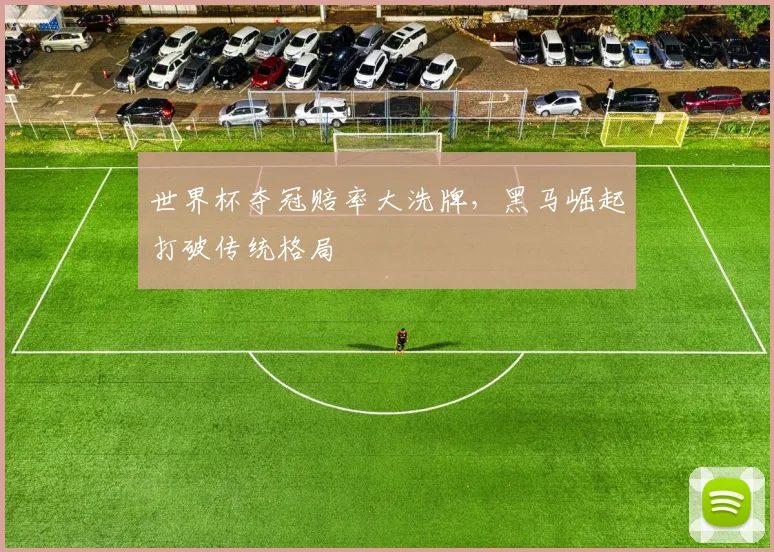 世界杯夺冠赔率大洗牌，黑马崛起打破传统格局