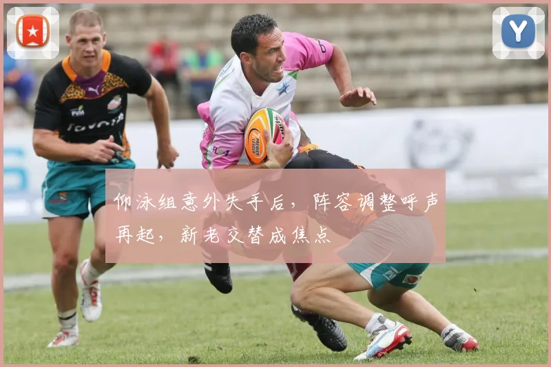 仰泳组意外失手后，阵容调整呼声再起，新老交替成焦点