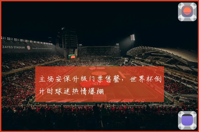 主场安保升级门票售罄，世界杯倒计时球迷热情爆棚