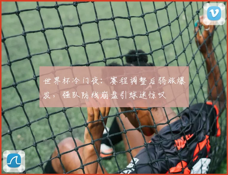 世界杯冷门夜：赛程调整后弱旅爆发，强队防线崩盘引球迷惊叹