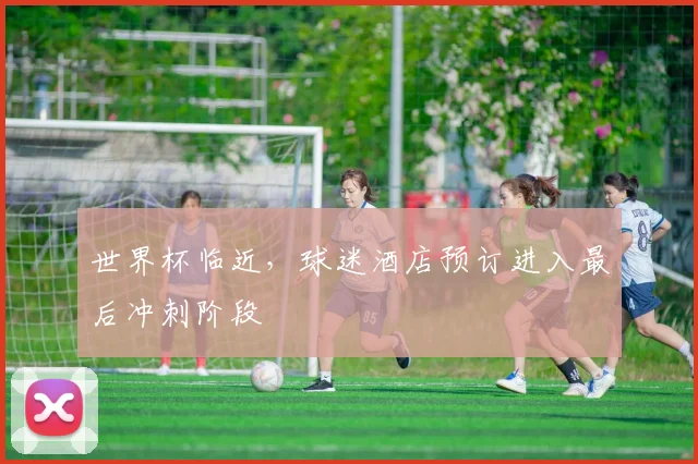 世界杯临近，球迷酒店预订进入最后冲刺阶段