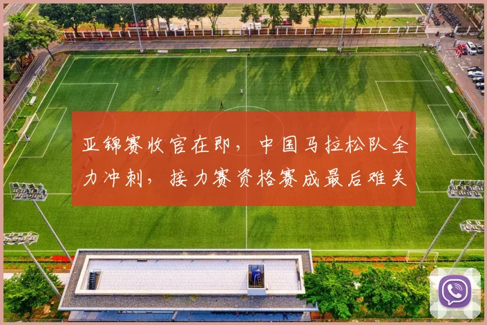 亚锦赛收官在即，中国马拉松队全力冲刺，接力赛资格赛成最后难关