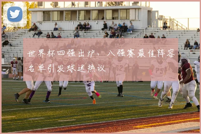 世界杯四强出炉，八强赛最佳阵容名单引发球迷热议