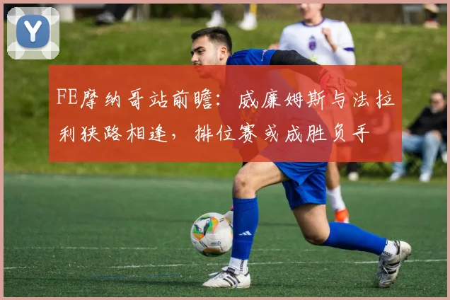 FE摩纳哥站前瞻：威廉姆斯与法拉利狭路相逢，排位赛或成胜负手