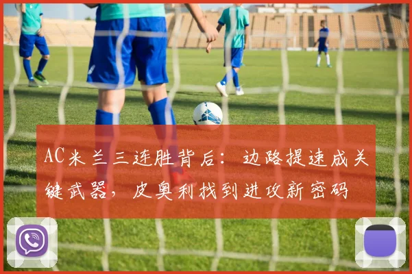 AC米兰三连胜背后：边路提速成关键武器，皮奥利找到进攻新密码