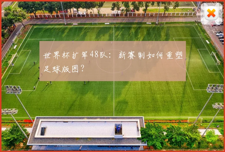世界杯扩军48队：新赛制如何重塑足球版图？